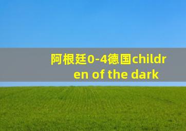 阿根廷0-4德国children of the dark